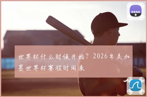 世界杯什么时候开始?2026年美加墨世界杯赛程时间表