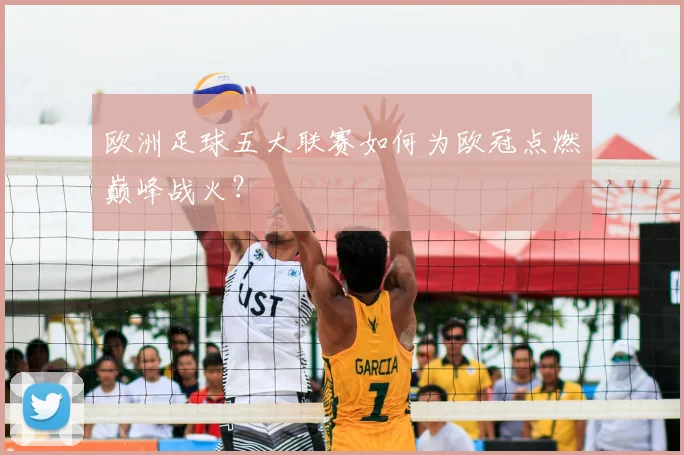 欧洲足球五大联赛如何为欧冠点燃巅峰战火？