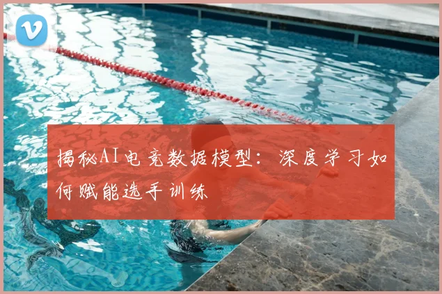 揭秘AI电竞数据模型:深度学习如何赋能选手训练