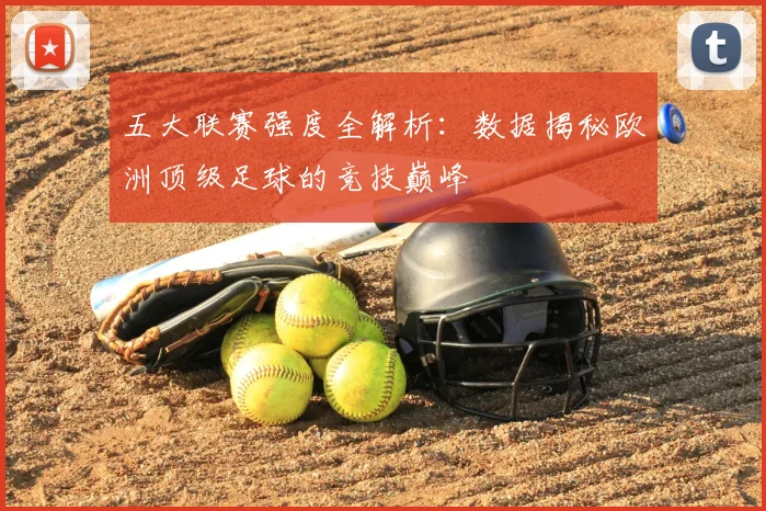 五大联赛强度全解析:数据揭秘欧洲顶级足球的竞技巅峰