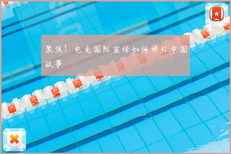 聚焦!电竞国际宣传如何讲好中国故事