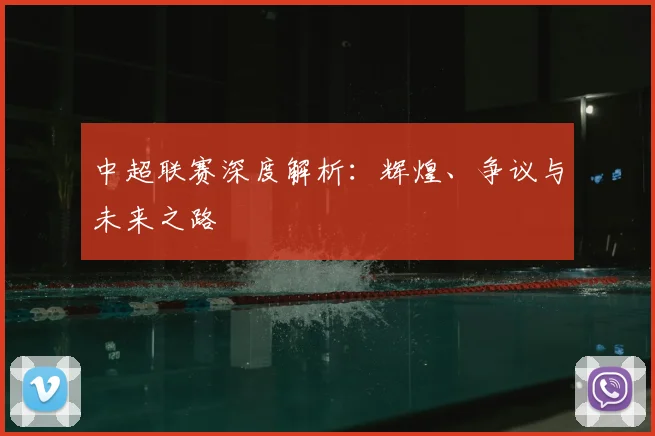中超联赛深度解析:辉煌、争议与未来之路