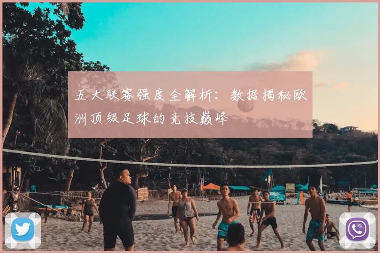 五大联赛强度全解析:数据揭秘欧洲顶级足球的竞技巅峰