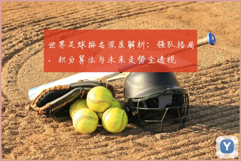 世界足球排名深度解析:强队格局、积分算法与未来走势全透视