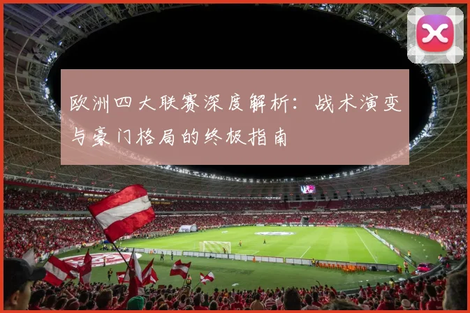 欧洲四大联赛深度解析:战术演变与豪门格局的终极指南