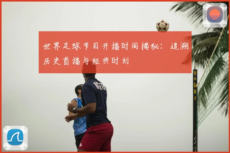 世界足球节目开播时间揭秘:追溯历史首播与经典时刻