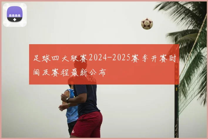 足球四大联赛2024-2025赛季开赛时间及赛程最新公布
