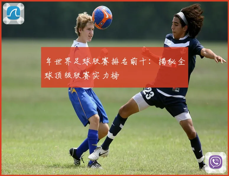 年世界足球联赛排名前十:揭秘全球顶级联赛实力榜