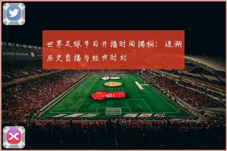 世界足球节目开播时间揭秘：追溯历史首播与经典时刻